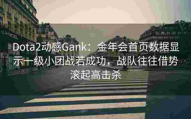 Dota2动感Gank：金年会首页数据显示一级小团战若成功，战队往往借势滚起高击杀
