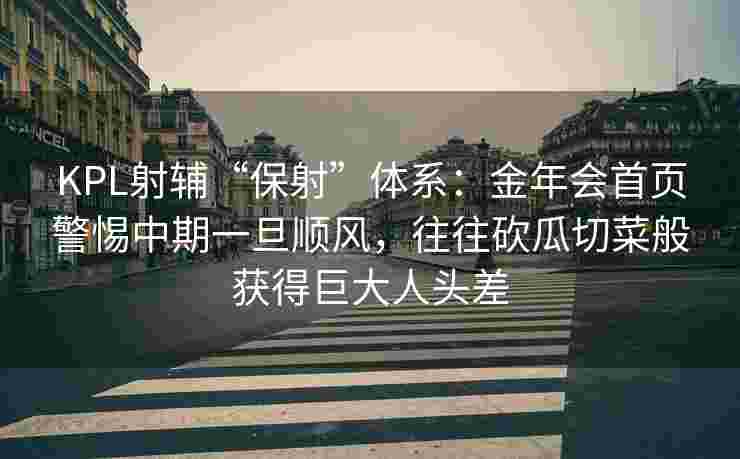 KPL射辅“保射”体系：金年会首页警惕中期一旦顺风，往往砍瓜切菜般获得巨大人头差