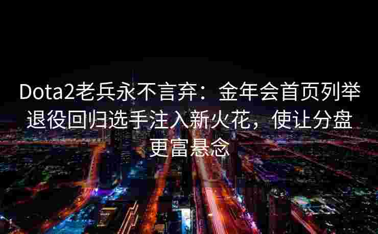 Dota2老兵永不言弃：金年会首页列举退役回归选手注入新火花，使让分盘更富悬念