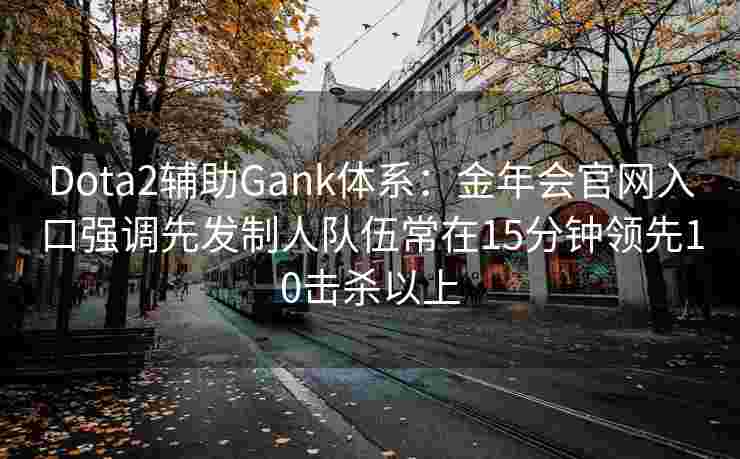 Dota2辅助Gank体系：金年会官网入口强调先发制人队伍常在15分钟领先10击杀以上