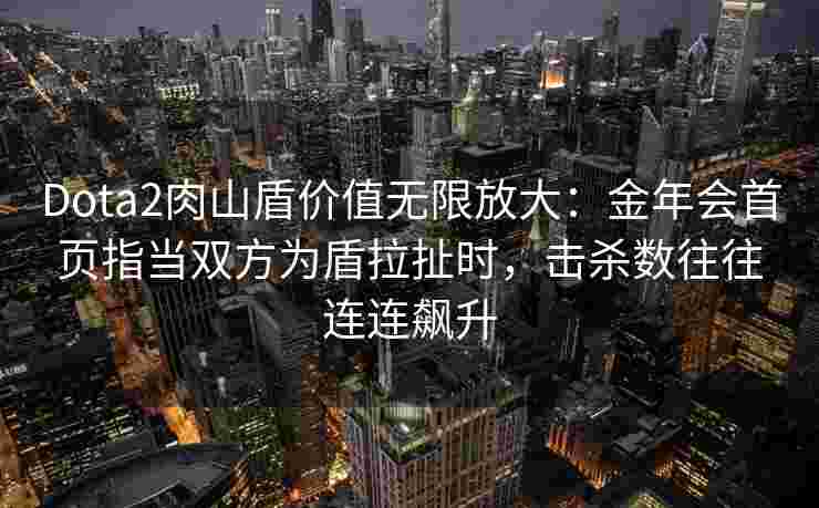 Dota2肉山盾价值无限放大：金年会首页指当双方为盾拉扯时，击杀数往往连连飙升
