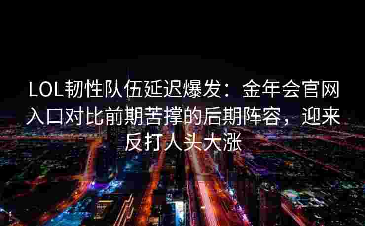LOL韧性队伍延迟爆发：金年会官网入口对比前期苦撑的后期阵容，迎来反打人头大涨