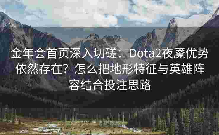 金年会首页深入切磋：Dota2夜魇优势依然存在？怎么把地形特征与英雄阵容结合投注思路