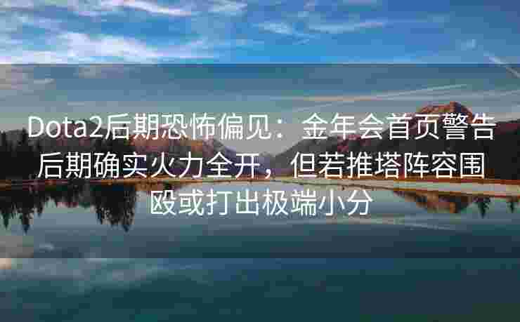 Dota2后期恐怖偏见：金年会首页警告后期确实火力全开，但若推塔阵容围殴或打出极端小分