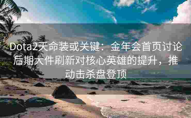 Dota2天命装或关键：金年会首页讨论后期大件刷新对核心英雄的提升，推动击杀盘登顶